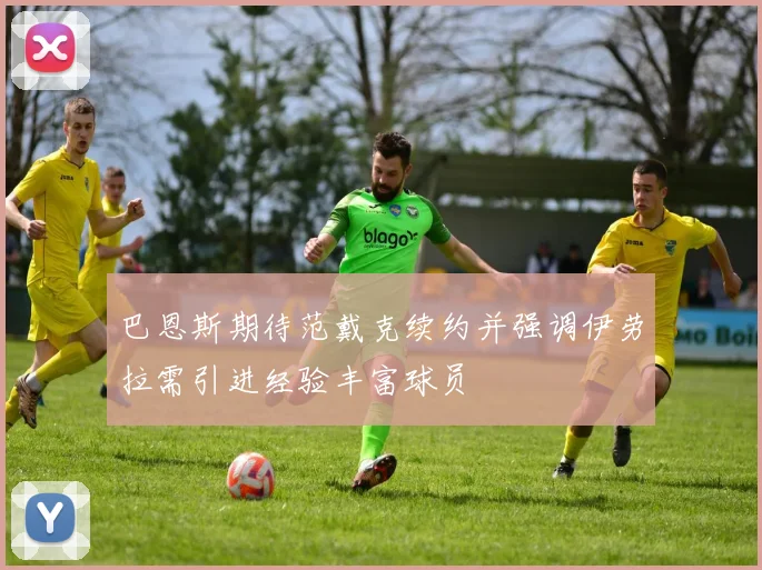 巴恩斯期待范戴克续约并强调伊劳拉需引进经验丰富球员