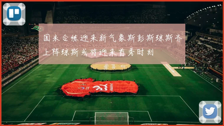 国米合练迎来新气象斯彭斯琼斯齐上阵琼斯或将迎来首秀时刻