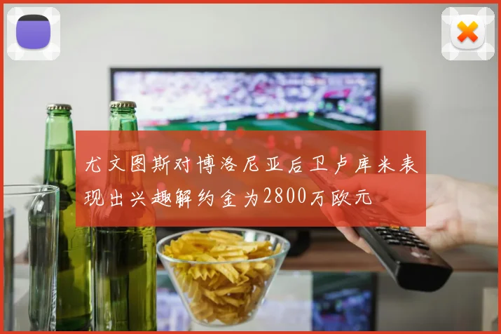 尤文图斯对博洛尼亚后卫卢库米表现出兴趣解约金为2800万欧元