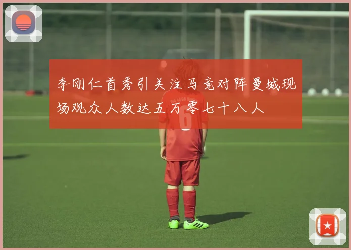 李刚仁首秀引关注马竞对阵曼城现场观众人数达五万零七十八人