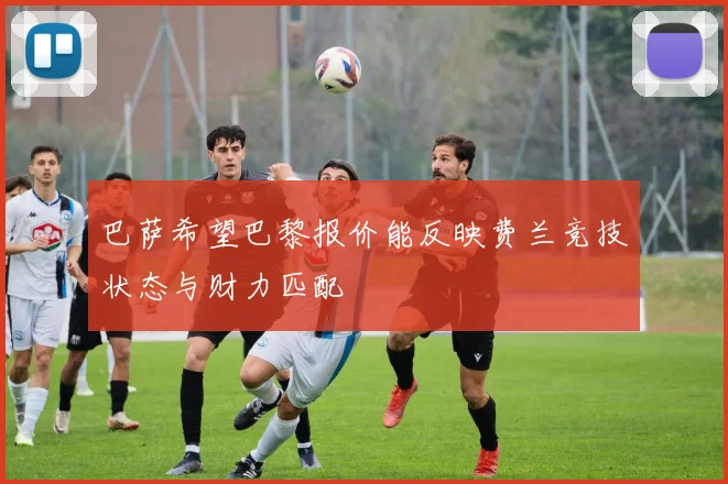 巴萨希望巴黎报价能反映费兰竞技状态与财力匹配