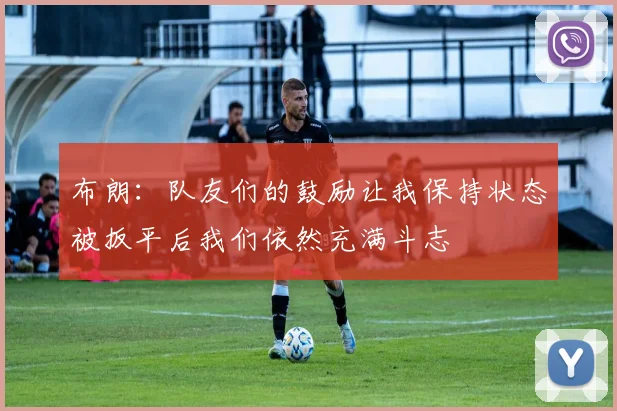 布朗：队友们的鼓励让我保持状态被扳平后我们依然充满斗志