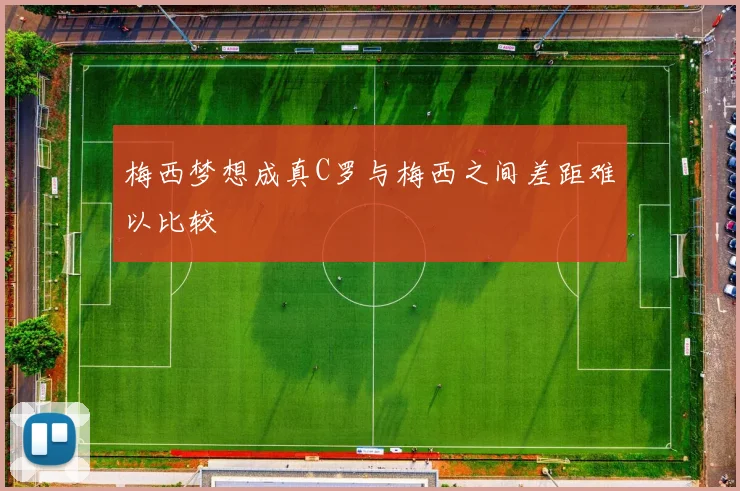 梅西梦想成真C罗与梅西之间差距难以比较