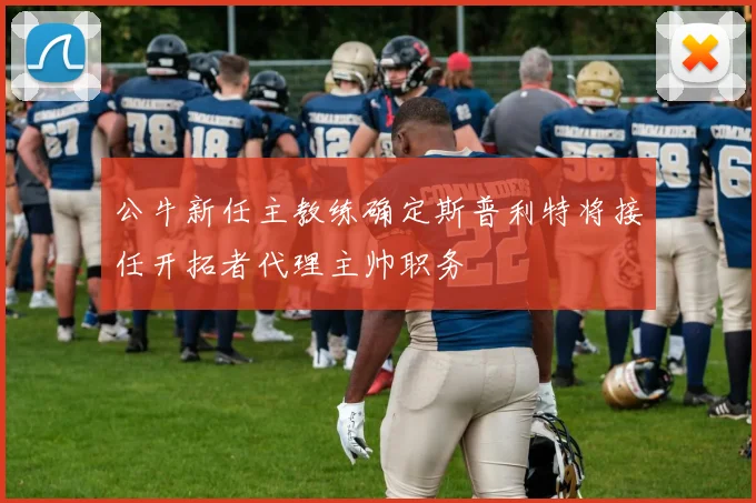 公牛新任主教练确定斯普利特将接任开拓者代理主帅职务