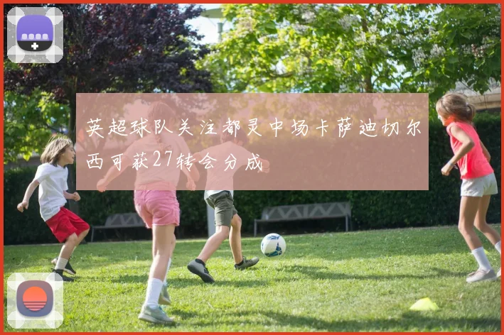 英超球队关注都灵中场卡萨迪切尔西可获27转会分成